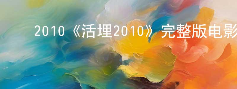 ﻿曾学琴发布﻿2010《活埋2010》完整版电影/在线观看/百度云-美剧天堂
